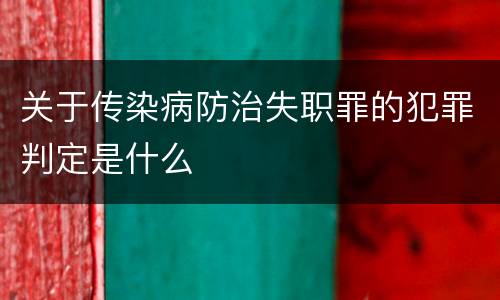 关于传染病防治失职罪的犯罪判定是什么
