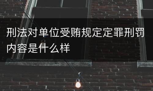刑法对单位受贿规定定罪刑罚内容是什么样