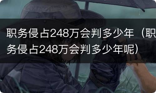 职务侵占248万会判多少年（职务侵占248万会判多少年呢）
