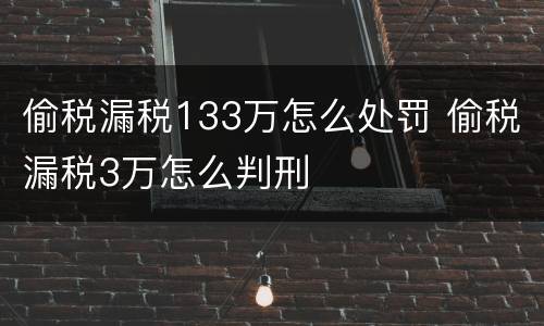 偷税漏税133万怎么处罚 偷税漏税3万怎么判刑