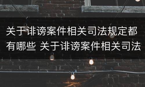 关于诽谤案件相关司法规定都有哪些 关于诽谤案件相关司法规定都有哪些规定