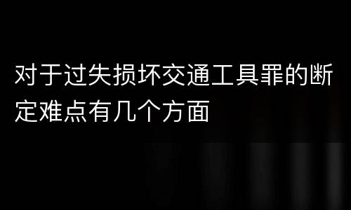对于过失损坏交通工具罪的断定难点有几个方面