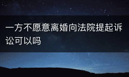 一方不愿意离婚向法院提起诉讼可以吗