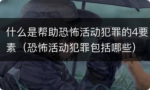什么是帮助恐怖活动犯罪的4要素（恐怖活动犯罪包括哪些）