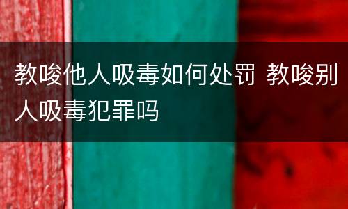 教唆他人吸毒如何处罚 教唆别人吸毒犯罪吗