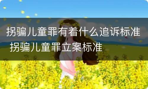 拐骗儿童罪有着什么追诉标准 拐骗儿童罪立案标准