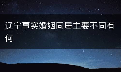 辽宁事实婚姻同居主要不同有何