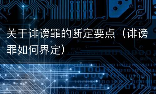 关于诽谤罪的断定要点（诽谤罪如何界定）