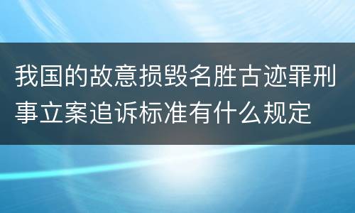 我国的故意损毁名胜古迹罪刑事立案追诉标准有什么规定