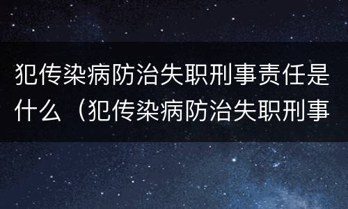 犯传染病防治失职刑事责任是什么（犯传染病防治失职刑事责任是什么）