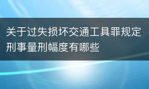 关于过失损坏交通工具罪规定刑事量刑幅度有哪些