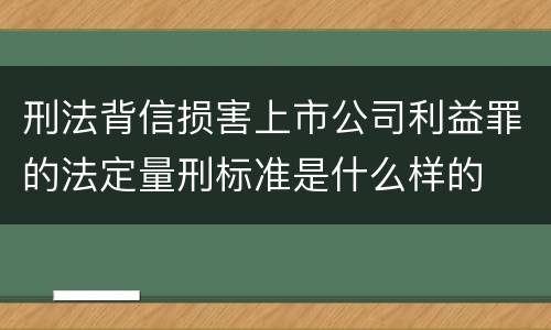 刑法背信损害上市公司利益罪的法定量刑标准是什么样的