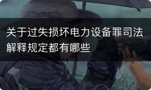 关于过失损坏电力设备罪司法解释规定都有哪些