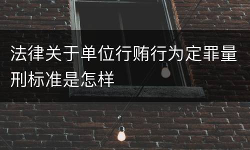 法律关于单位行贿行为定罪量刑标准是怎样