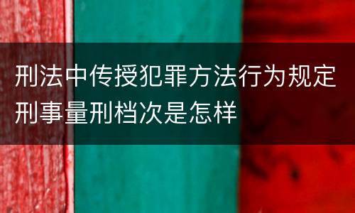 刑法中传授犯罪方法行为规定刑事量刑档次是怎样