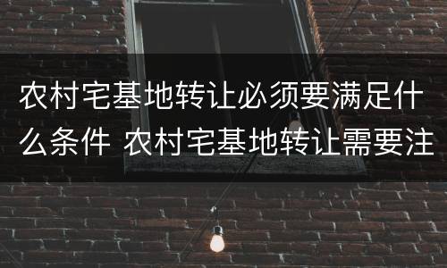 农村宅基地转让必须要满足什么条件 农村宅基地转让需要注意什么