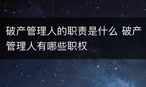 破产管理人的职责是什么 破产管理人有哪些职权