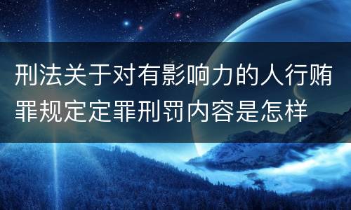 刑法关于对有影响力的人行贿罪规定定罪刑罚内容是怎样