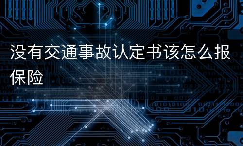 没有交通事故认定书该怎么报保险