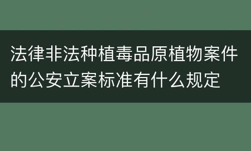 法律非法种植毒品原植物案件的公安立案标准有什么规定