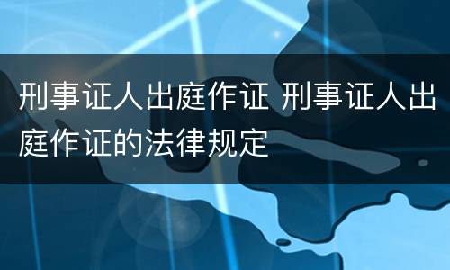刑事证人出庭作证 刑事证人出庭作证的法律规定