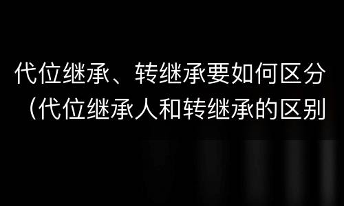 代位继承、转继承要如何区分（代位继承人和转继承的区别）