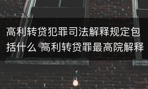 高利转贷犯罪司法解释规定包括什么 高利转贷罪最高院解释