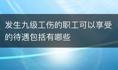 发生九级工伤的职工可以享受的待遇包括有哪些