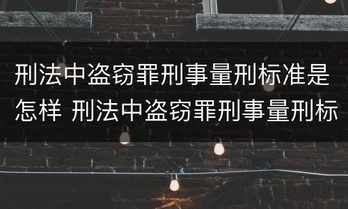刑法中盗窃罪刑事量刑标准是怎样 刑法中盗窃罪刑事量刑标准是怎样的