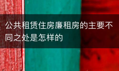 公共租赁住房廉租房的主要不同之处是怎样的