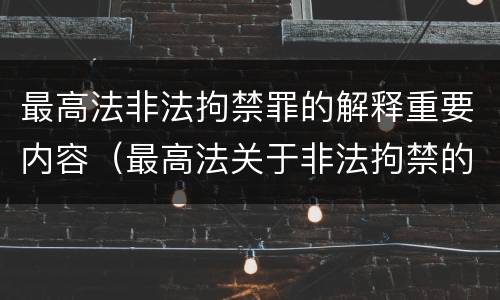 最高法非法拘禁罪的解释重要内容（最高法关于非法拘禁的解释）