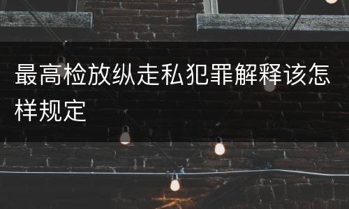 最高检放纵走私犯罪解释该怎样规定