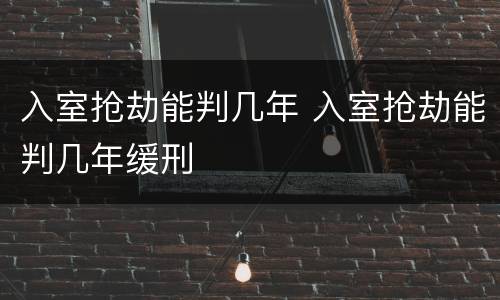 入室抢劫能判几年 入室抢劫能判几年缓刑