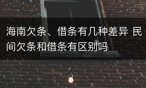 海南欠条、借条有几种差异 民间欠条和借条有区别吗