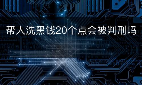 帮人洗黑钱20个点会被判刑吗