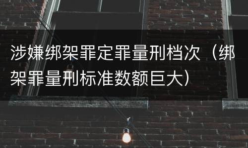 涉嫌绑架罪定罪量刑档次（绑架罪量刑标准数额巨大）