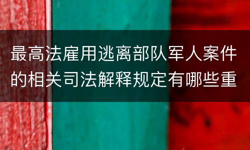 最高法雇用逃离部队军人案件的相关司法解释规定有哪些重要内容