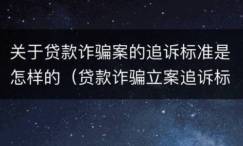 关于贷款诈骗案的追诉标准是怎样的（贷款诈骗立案追诉标准）