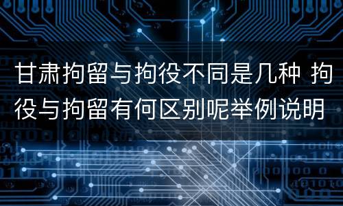甘肃拘留与拘役不同是几种 拘役与拘留有何区别呢举例说明