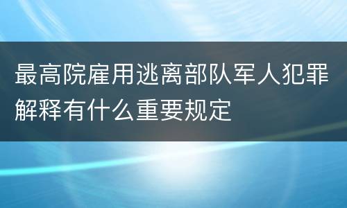 最高院雇用逃离部队军人犯罪解释有什么重要规定