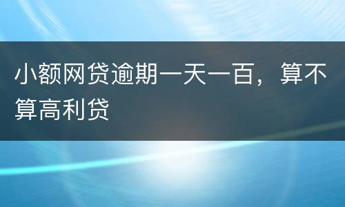 小额网贷逾期一天一百，算不算高利贷