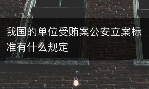 我国的单位受贿案公安立案标准有什么规定