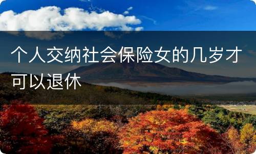 个人交纳社会保险女的几岁才可以退休
