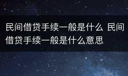 民间借贷手续一般是什么 民间借贷手续一般是什么意思