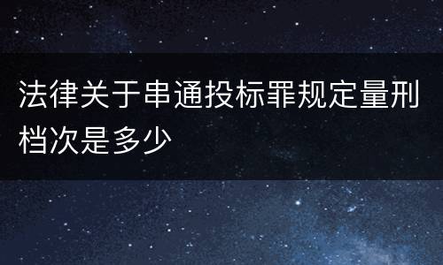 法律关于串通投标罪规定量刑档次是多少