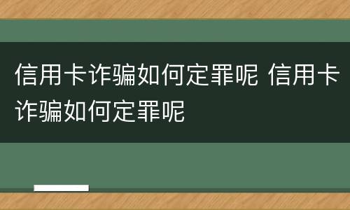 信用卡诈骗如何定罪呢 信用卡诈骗如何定罪呢