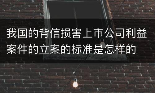 我国的背信损害上市公司利益案件的立案的标准是怎样的
