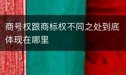 商号权跟商标权不同之处到底体现在哪里