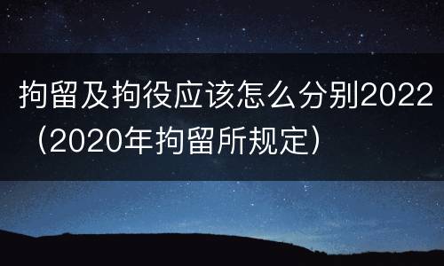 拘留及拘役应该怎么分别2022（2020年拘留所规定）