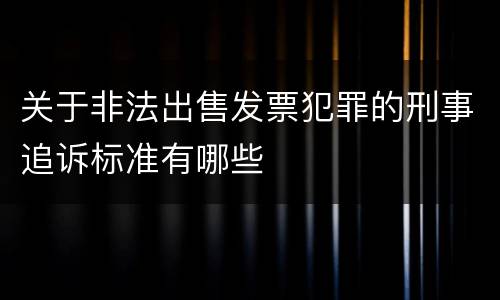 关于非法出售发票犯罪的刑事追诉标准有哪些